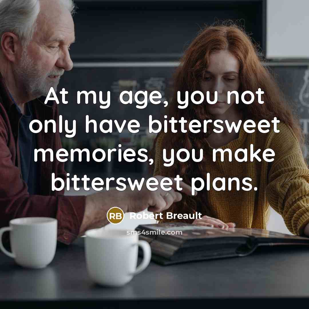“At my age, you not only have bittersweet memories, you…” quote by Robert Breault