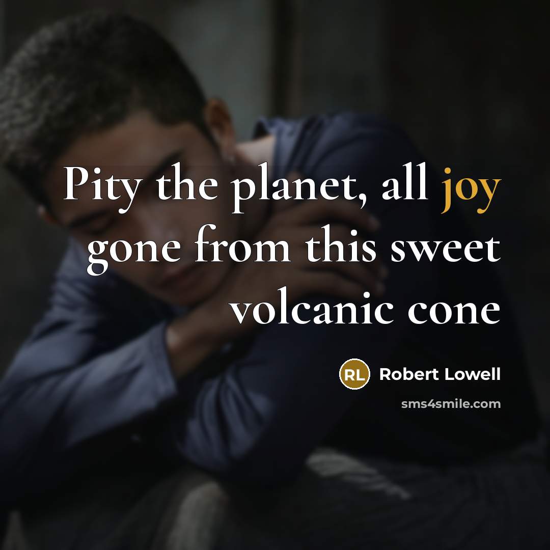 “Pity the planet, all joy gone from this sweet volcanic…” quote by Robert Lowell