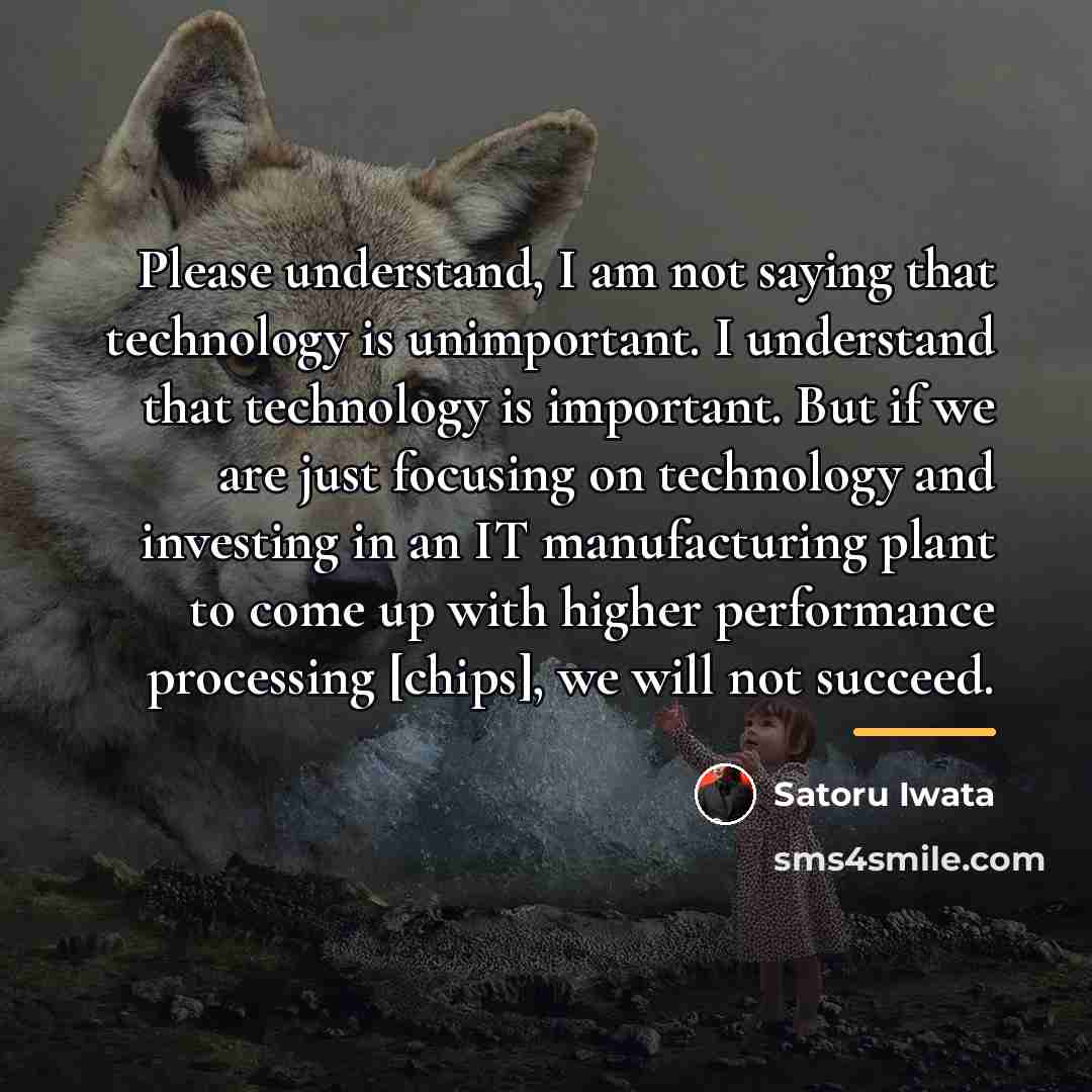 “Please understand, I am not saying that technology is unimportant.…” quote by Satoru Iwata