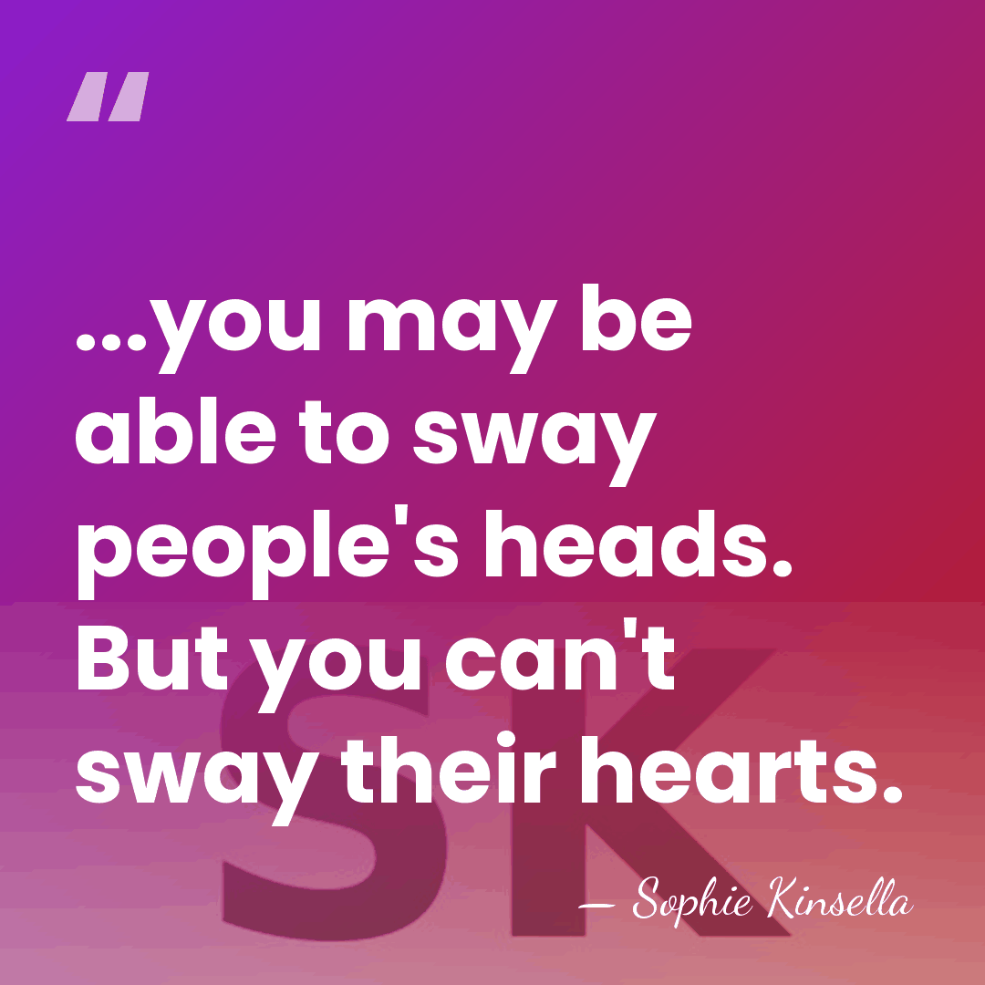 ...you may be able to sway people's heads. But you can't sway&hellip; - Sophie Kinsella
