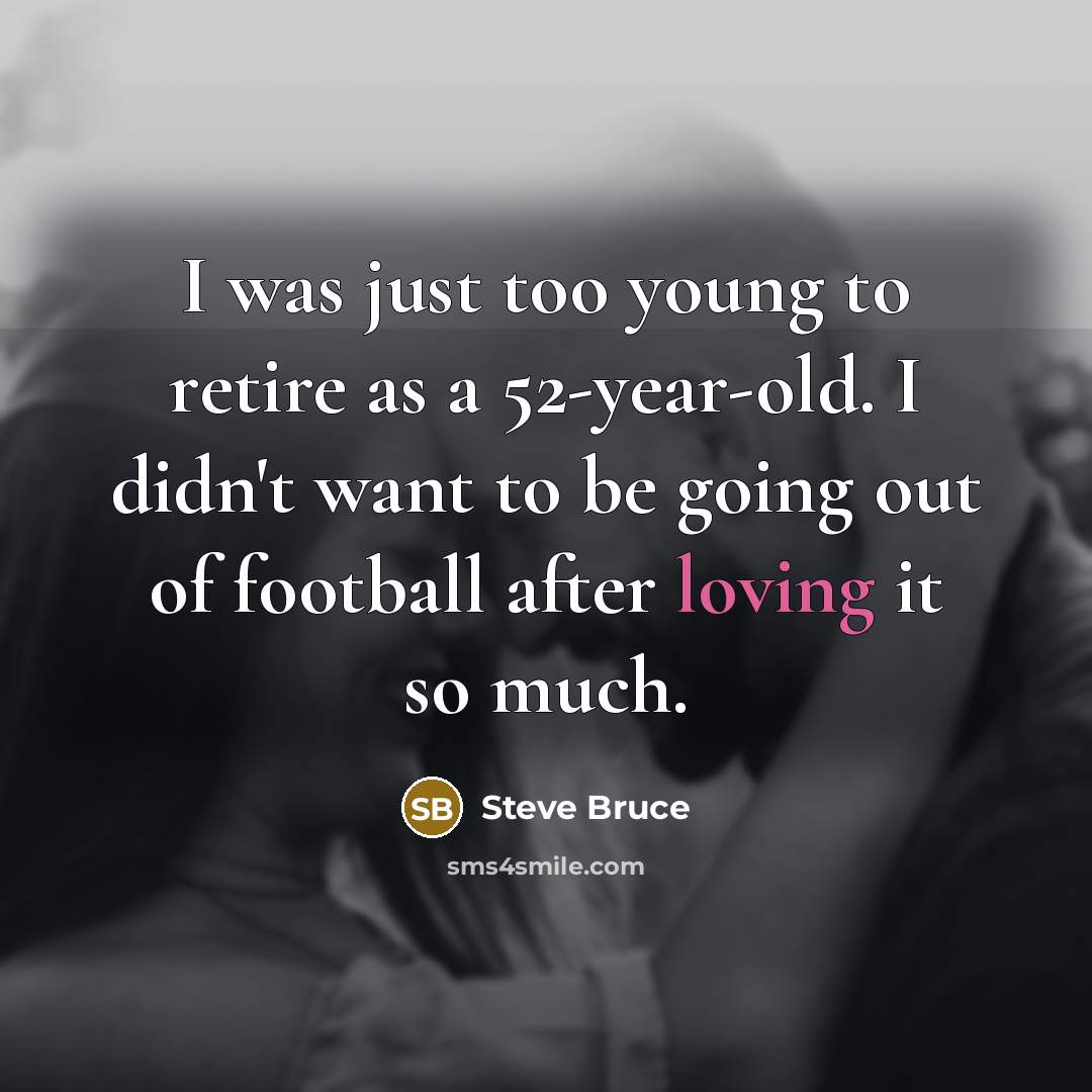 “I was just too young to retire as a 52-year-old.…” quote by Steve Bruce