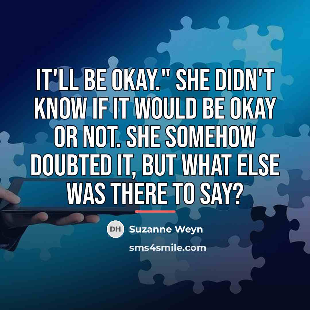 “It'll be okay." She didn't know if it would be…” quote by Suzanne Weyn