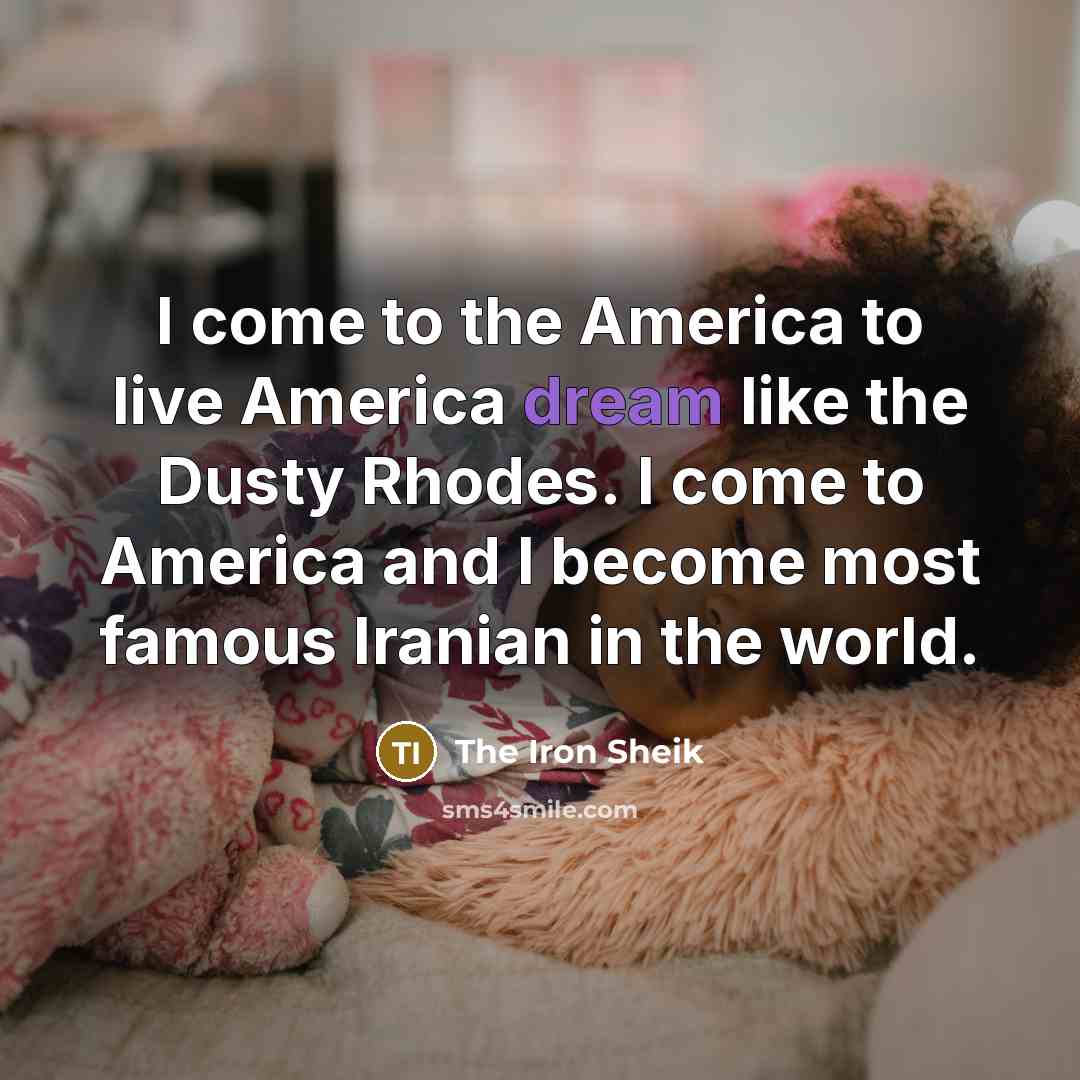 “I come to the America to live America dream like…” quote by The Iron Sheik