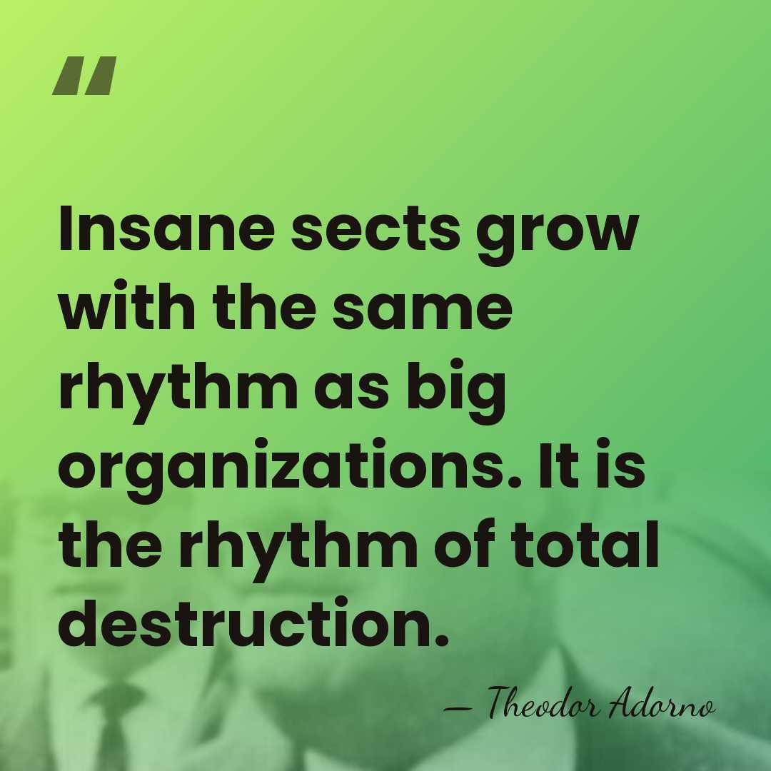 Insane sects grow with the same rhythm as big organizations. It is&hellip; - Theodor Adorno