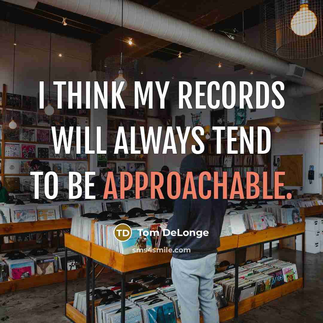 “I think my records will always tend to be approachable.…” quote by Tom DeLonge