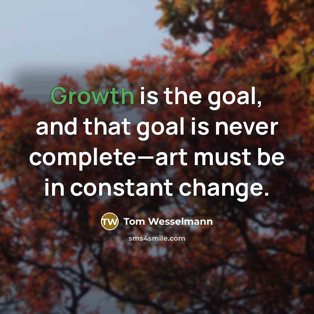 “Growth is the goal, and that goal is never complete—art…” quote by Tom Wesselmann
