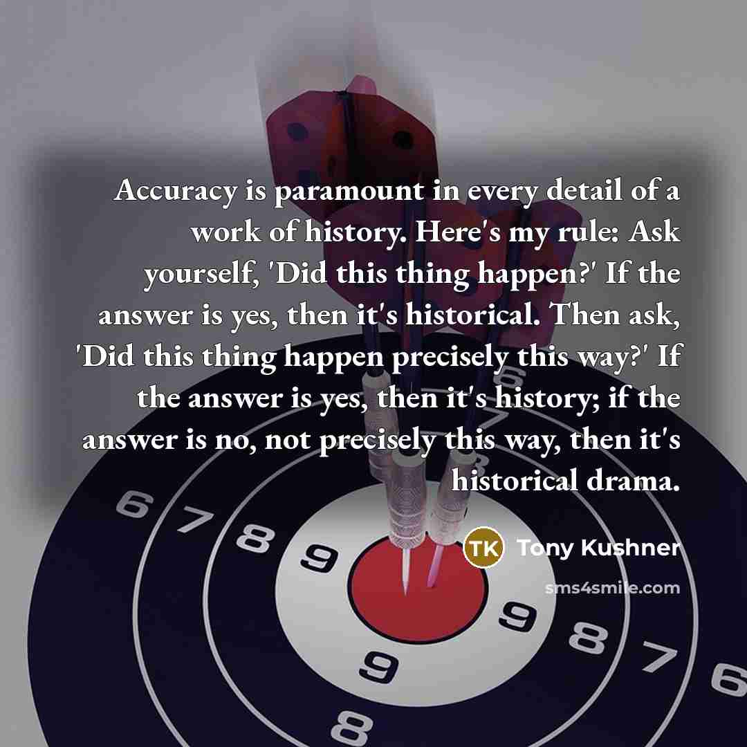 “Accuracy is paramount in every detail of a work of…” quote by Tony Kushner