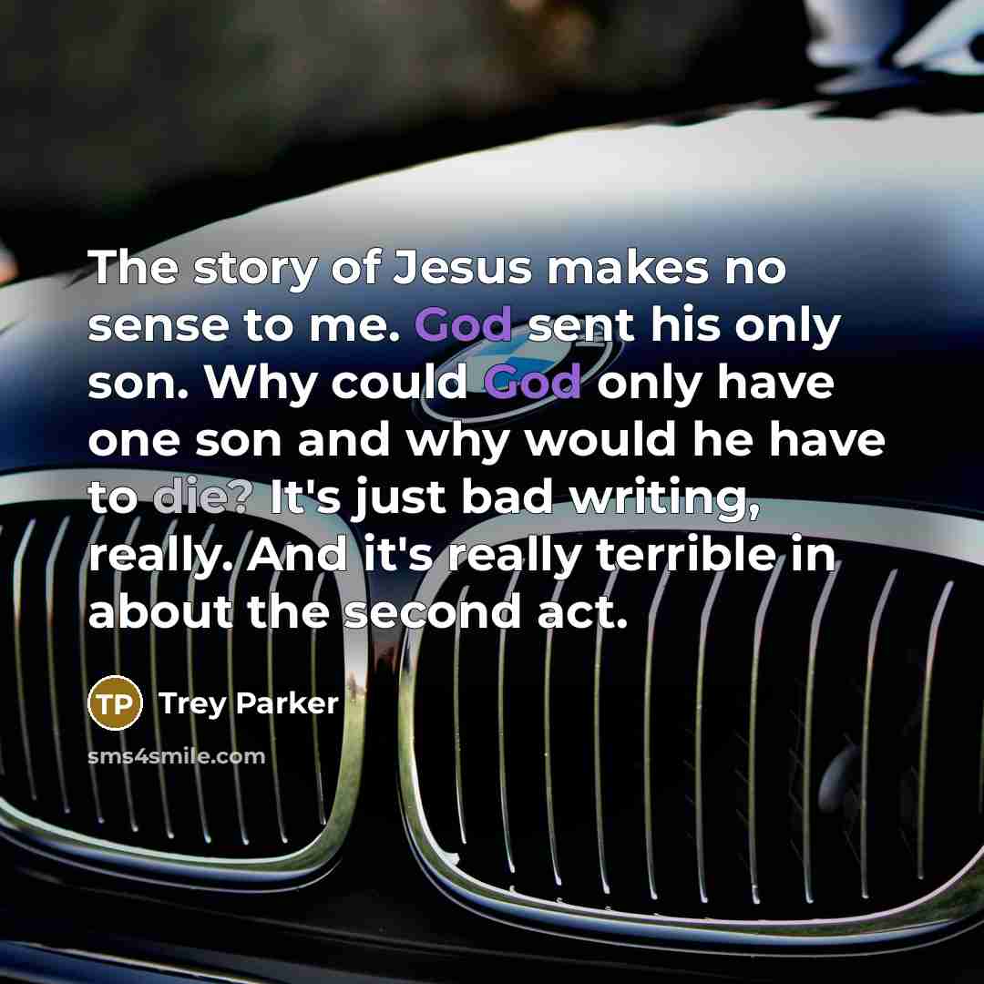 “The story of Jesus makes no sense to me. God…” quote by Trey Parker