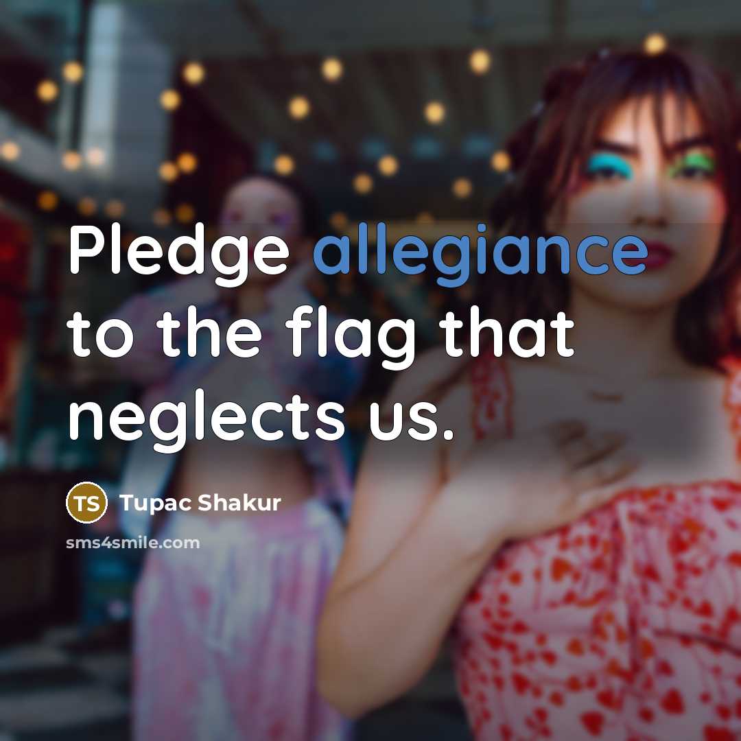 “Pledge allegiance to the flag that neglects us.…” quote by Tupac Shakur