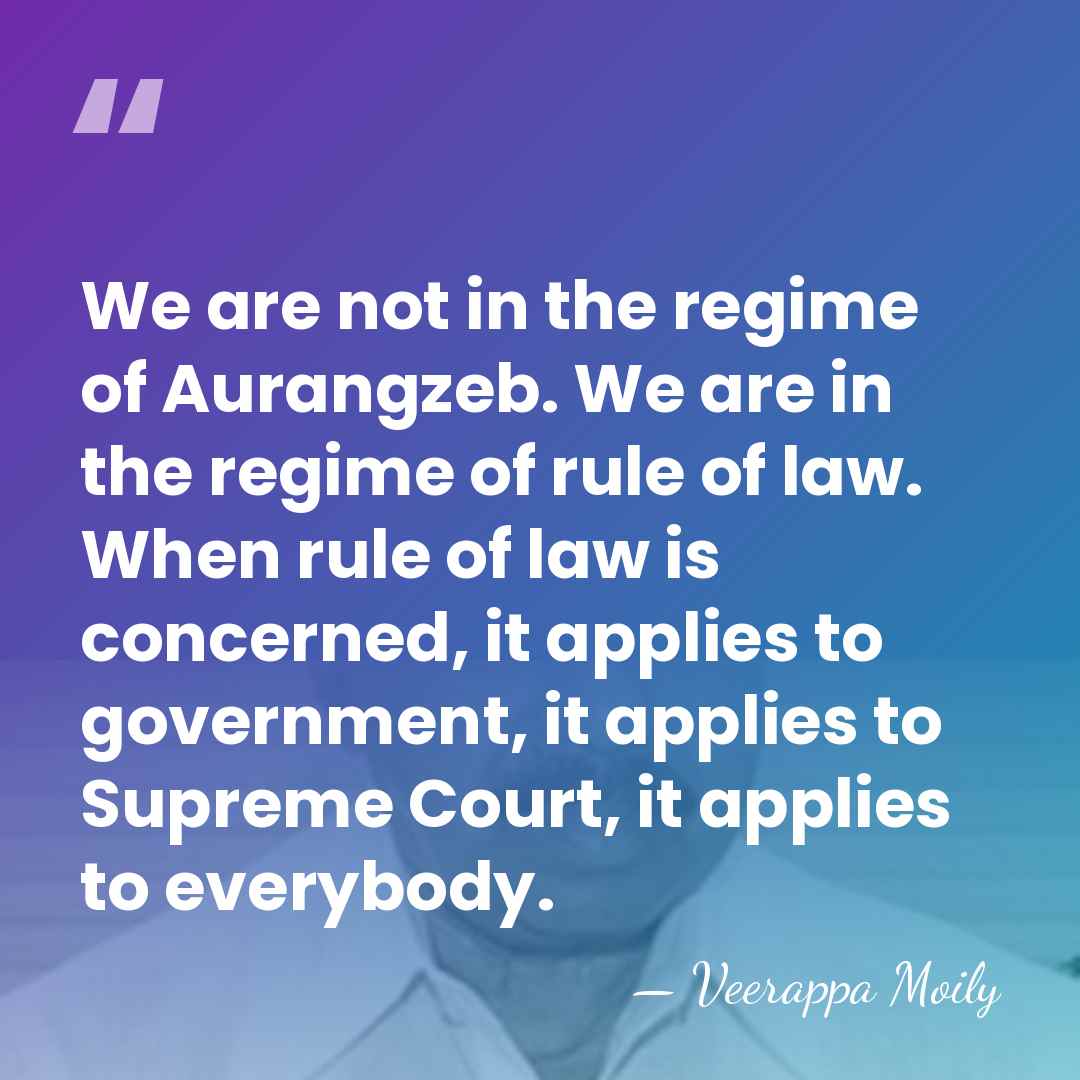 We are not in the regime of Aurangzeb. We are in the&hellip; - Veerappa Moily