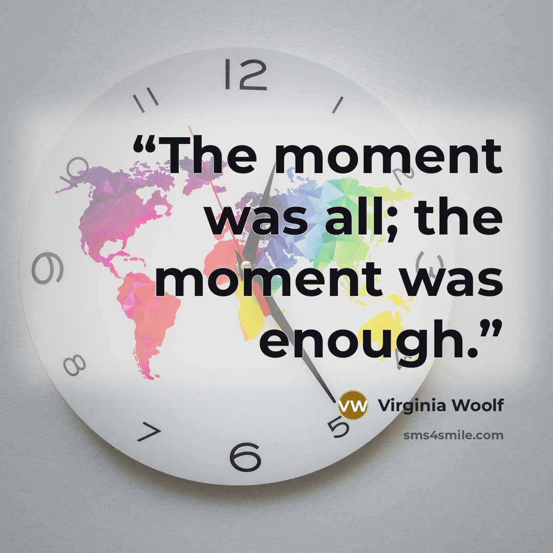 “The moment was all; the moment was enough.” quote by Virginia Woolf