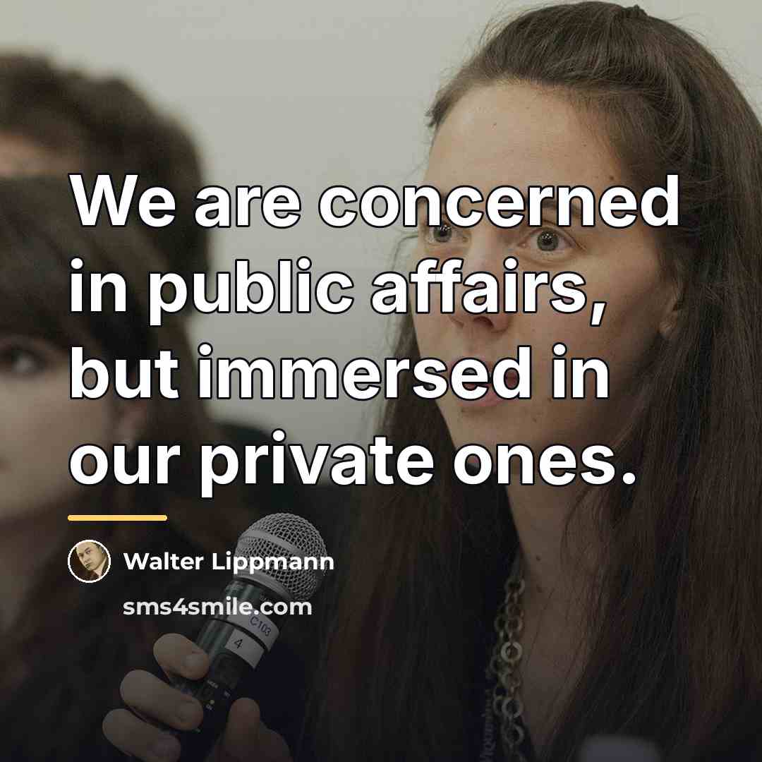 “We are concerned in public affairs, but immersed in our…” quote by Walter Lippmann