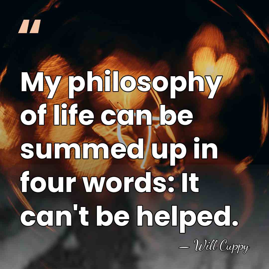 My philosophy of life can be summed up in four words: It&hellip; - Will Cuppy