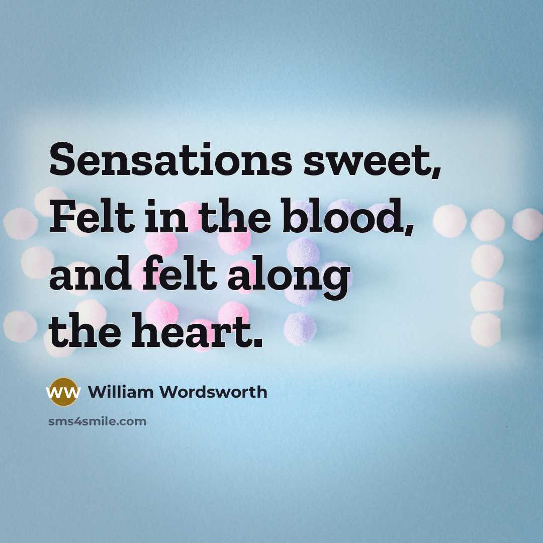 “Sensations sweet, Felt in the blood, and felt along the…” quote by William Wordsworth