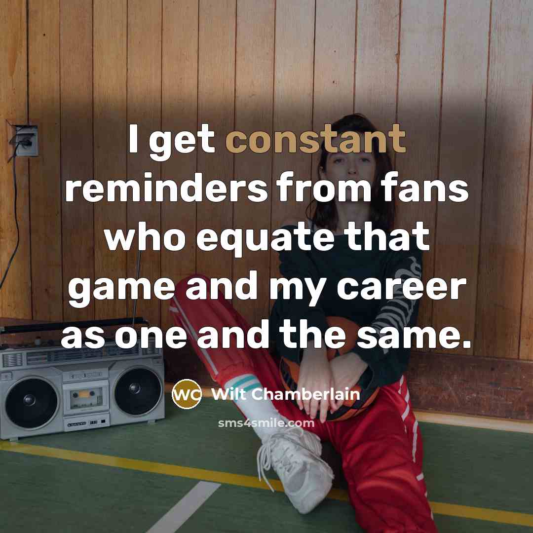 “I get constant reminders from fans who equate that game…” quote by Wilt Chamberlain