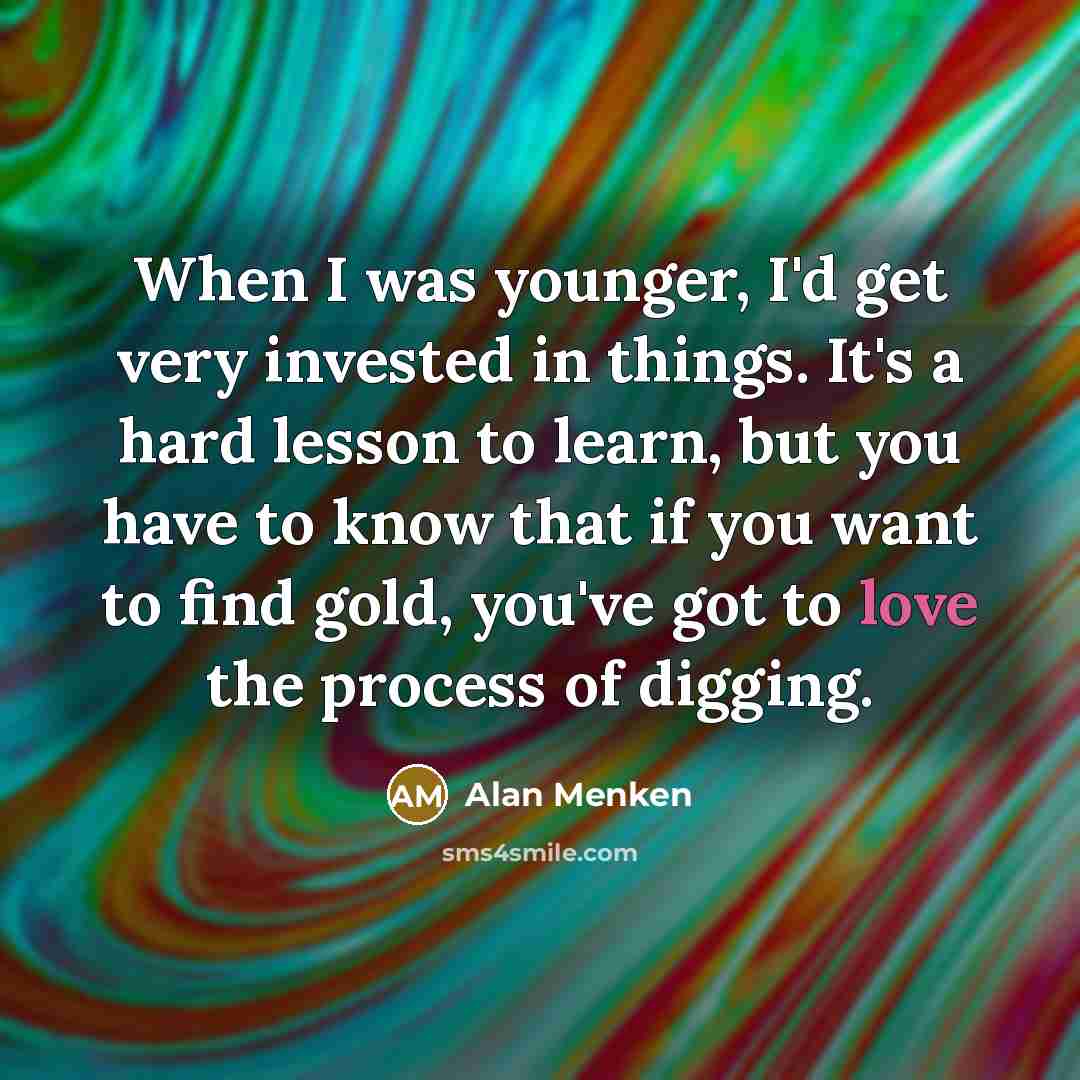 “When I was younger, I'd get very invested in things.…” quote by Alan Menken