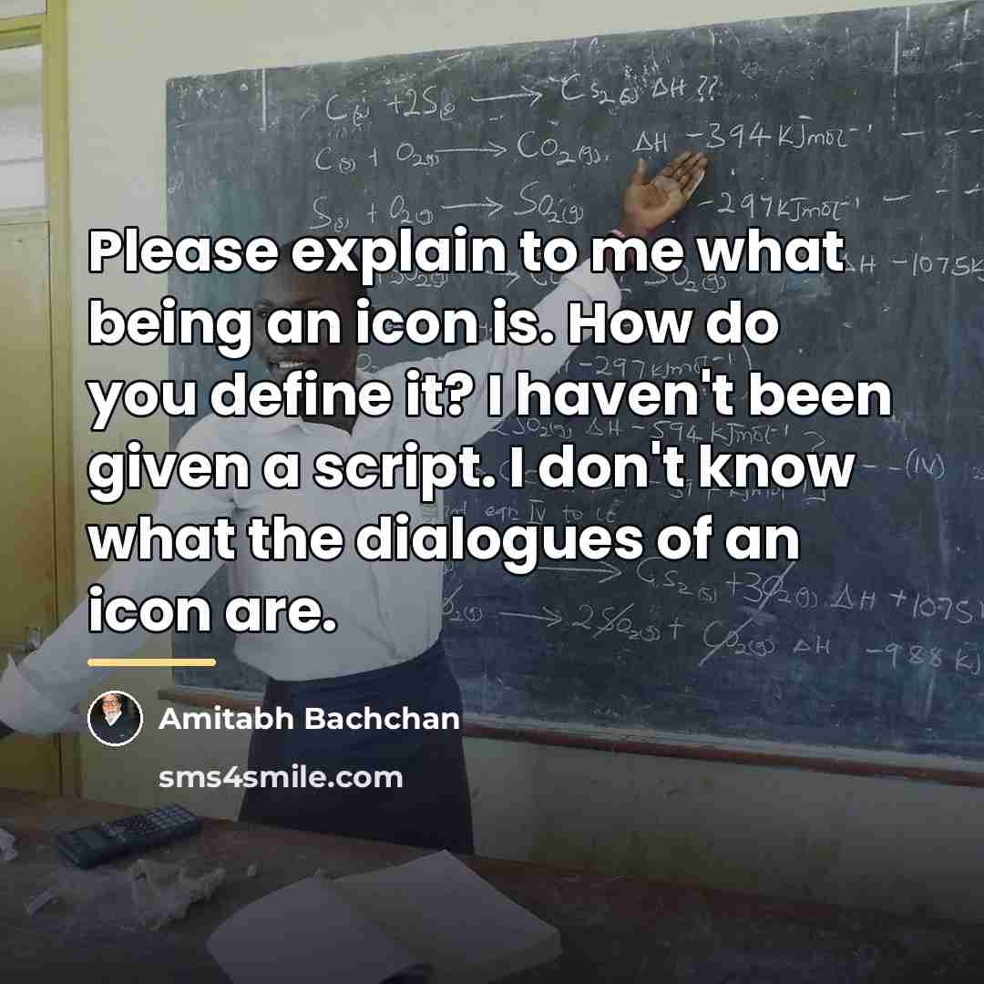 “Please explain to me what being an icon is. How…” quote by Amitabh Bachchan