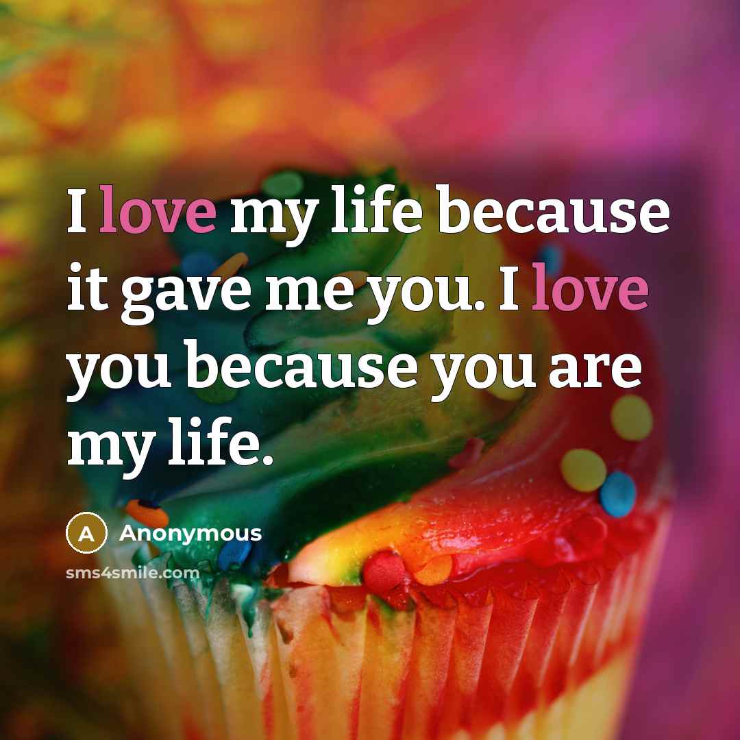 “I love my life because it gave me you. I…” quote by Anonymous