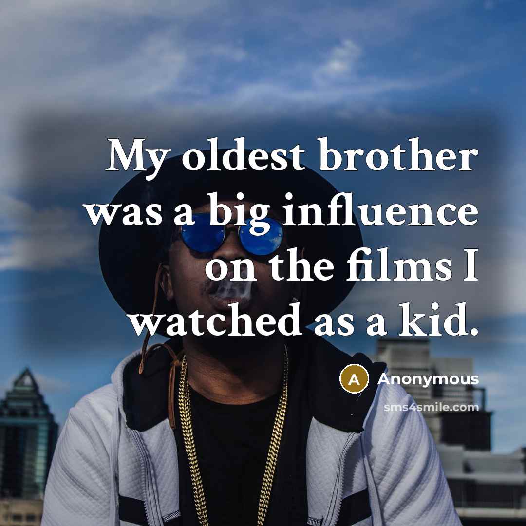 “My oldest brother was a big influence on the films I watched as a kid.” quote by Anonymous