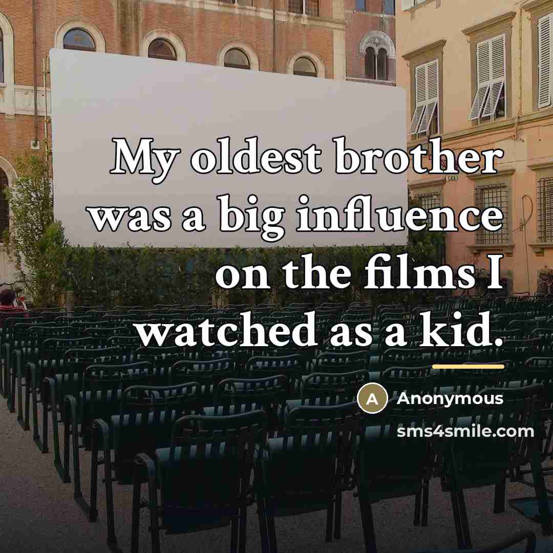 “My oldest brother was a big influence on the films…” quote by Anonymous