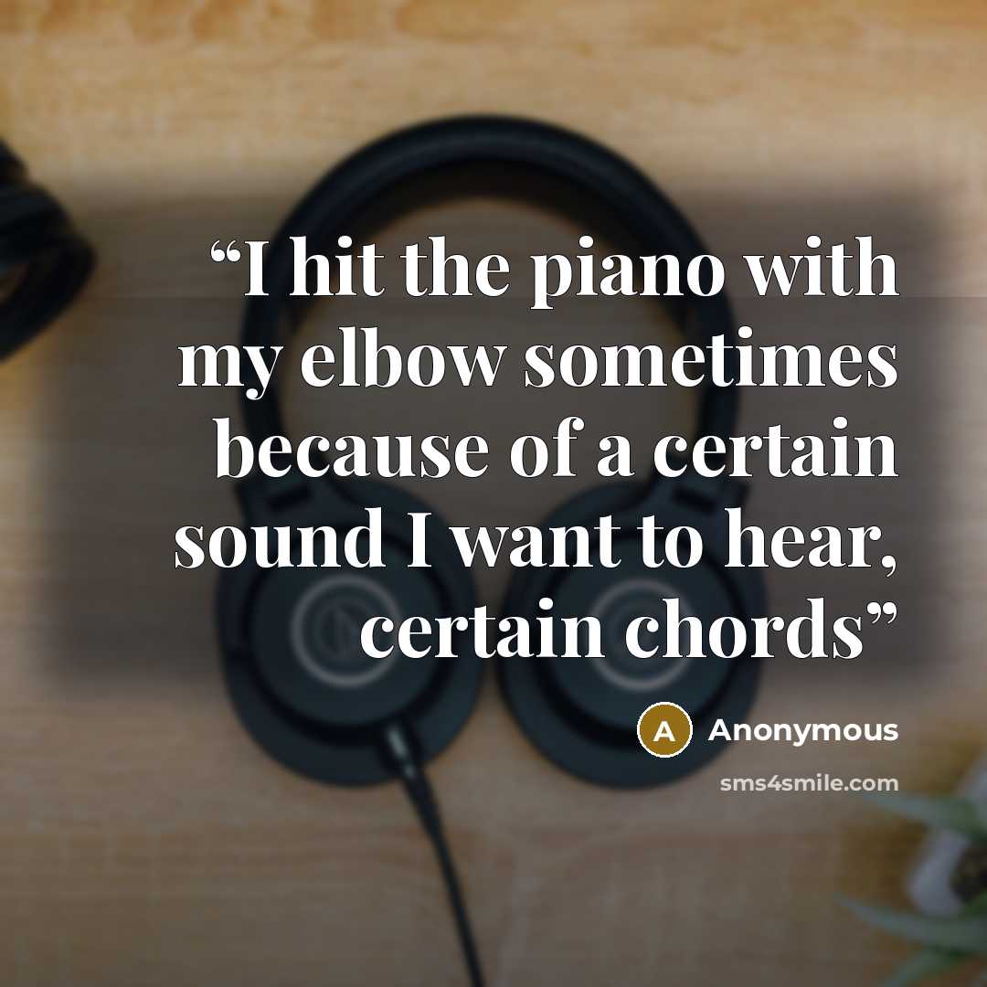 “I hit the piano with my elbow sometimes because of a certain sound I want to hear, certain chords” quote by Anonymous