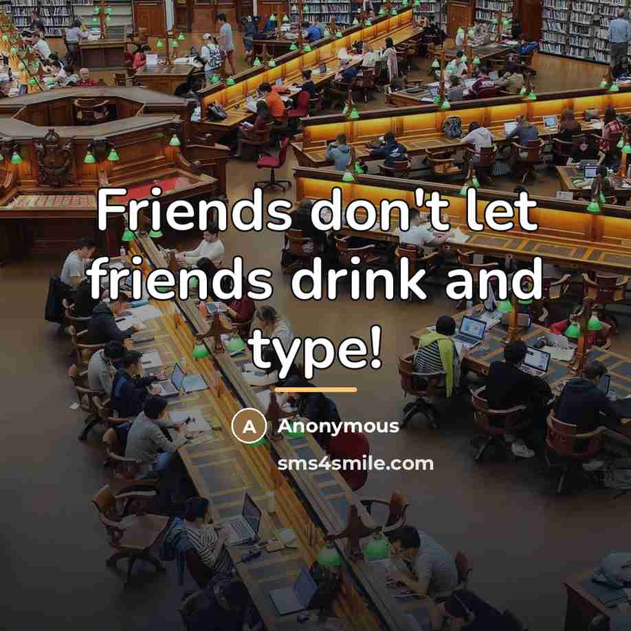 “Friends don't let friends drink and type!…” quote by Anonymous