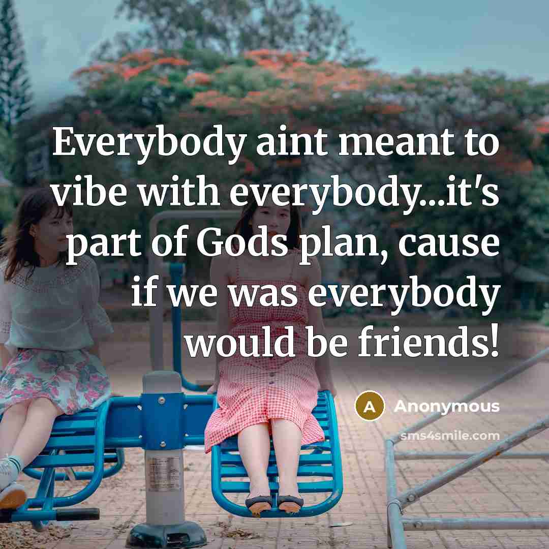 “Everybody aint meant to vibe with everybody...it's part of Gods…” quote by Anonymous