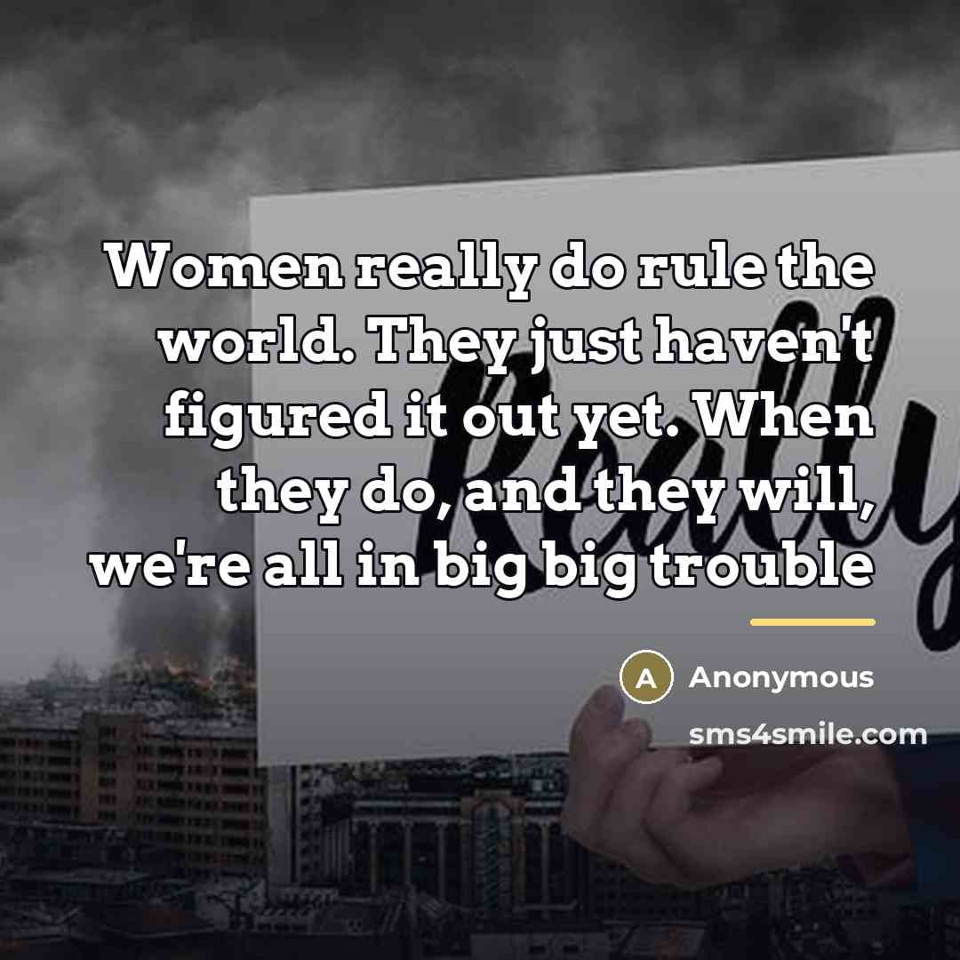 “Women really do rule the world. They just haven't figured…” quote by Anonymous