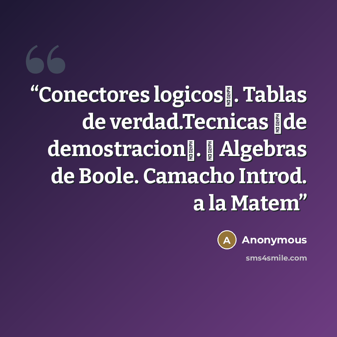 “Conectores logicos�. Tablas de verdad.Tecnicas �de demostracion�. � Algebras de Boole. Camacho Introd. a la Matem” quote by Anonymous