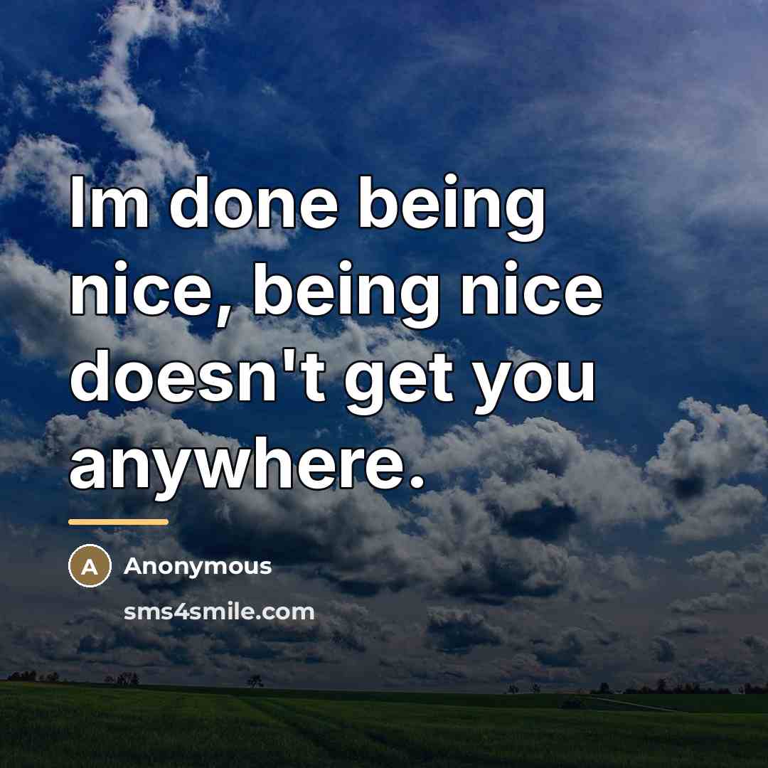“Im done being nice, being nice doesn't get you anywhere.…” quote by Anonymous
