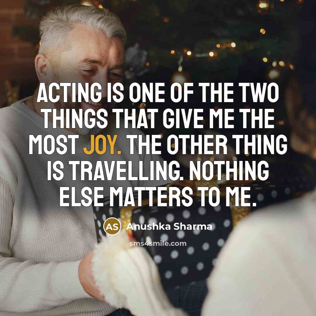 “Acting is one of the two things that give me…” quote by Anushka Sharma