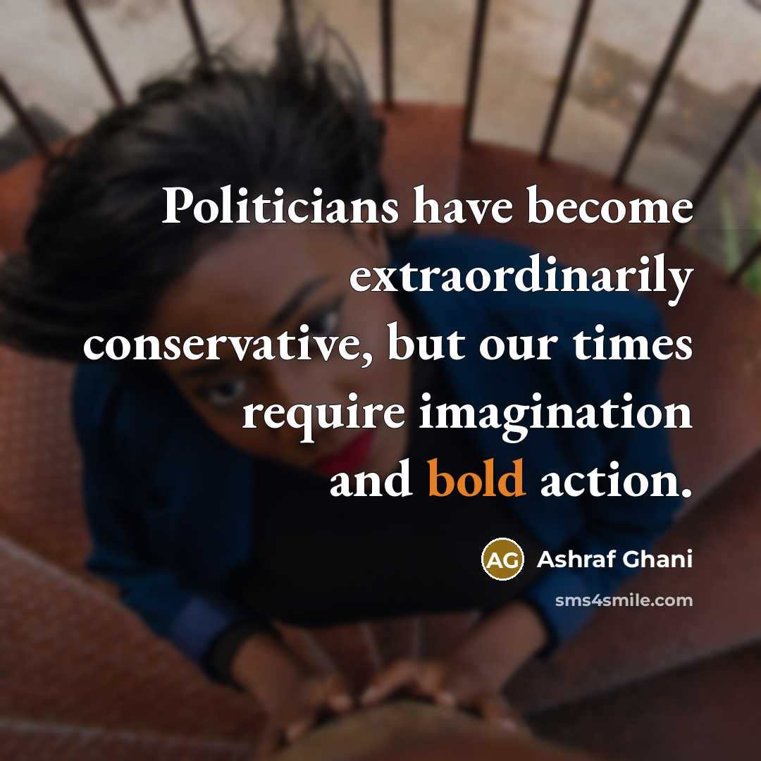 “Politicians have become extraordinarily conservative, but our times require imagination…” quote by Ashraf Ghani