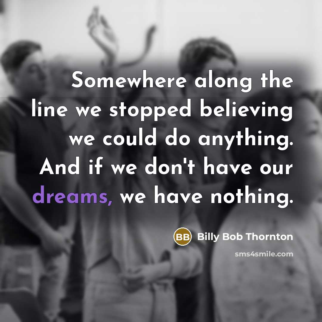 “Somewhere along the line we stopped believing we could do…” quote by Billy Bob Thornton
