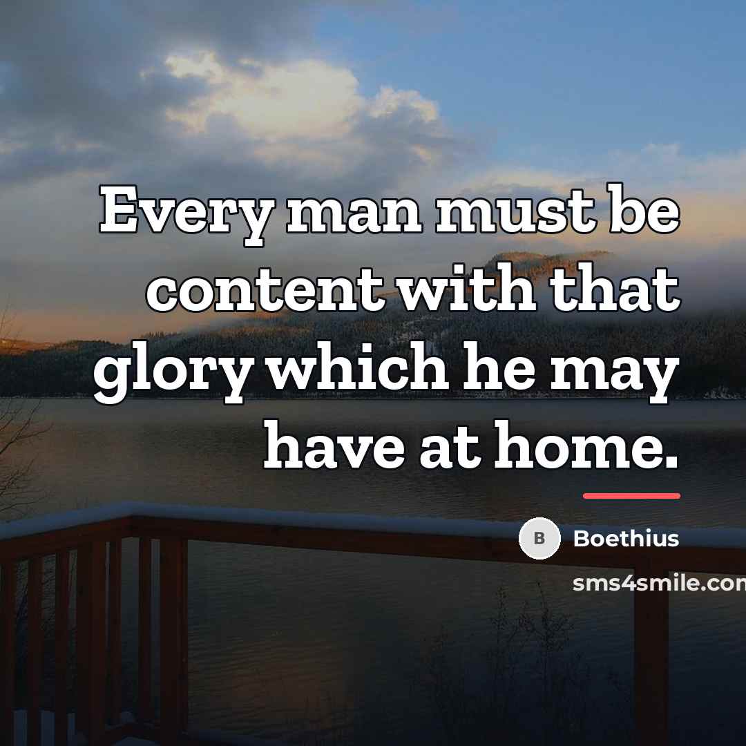 “Every man must be content with that glory which he…” quote by Boethius