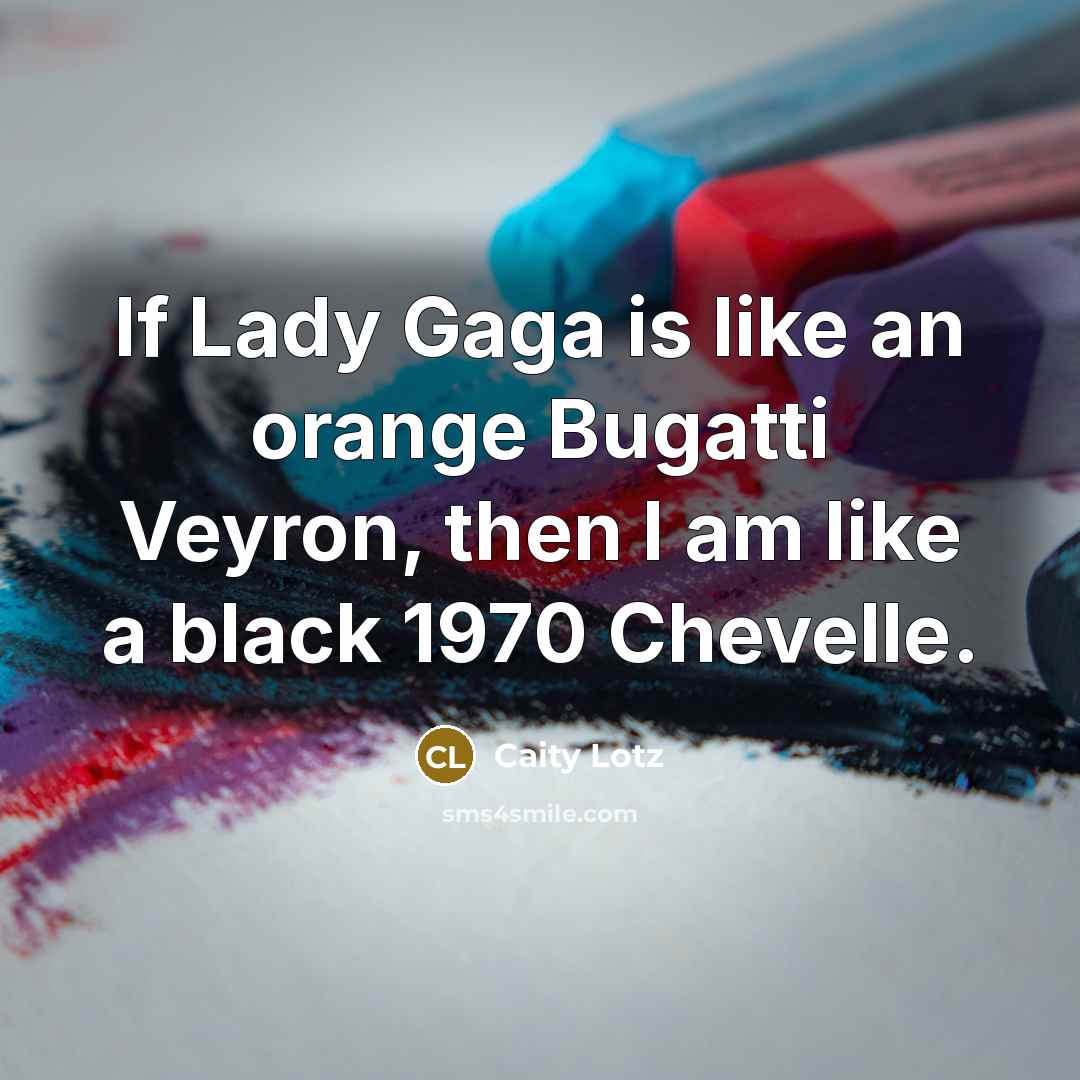 “If Lady Gaga is like an orange Bugatti Veyron, then…” quote by Caity Lotz