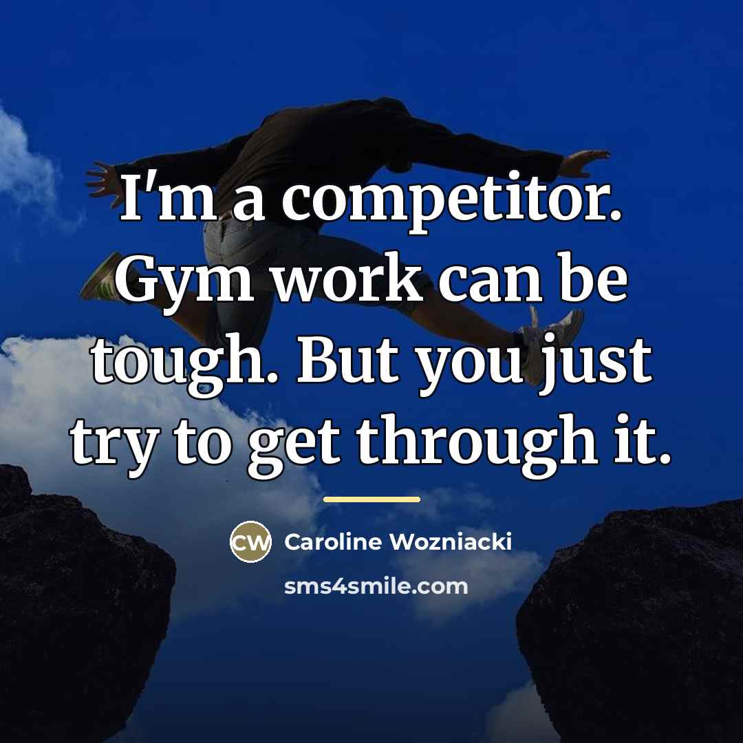 “I'm a competitor. Gym work can be tough. But you…” quote by Caroline Wozniacki