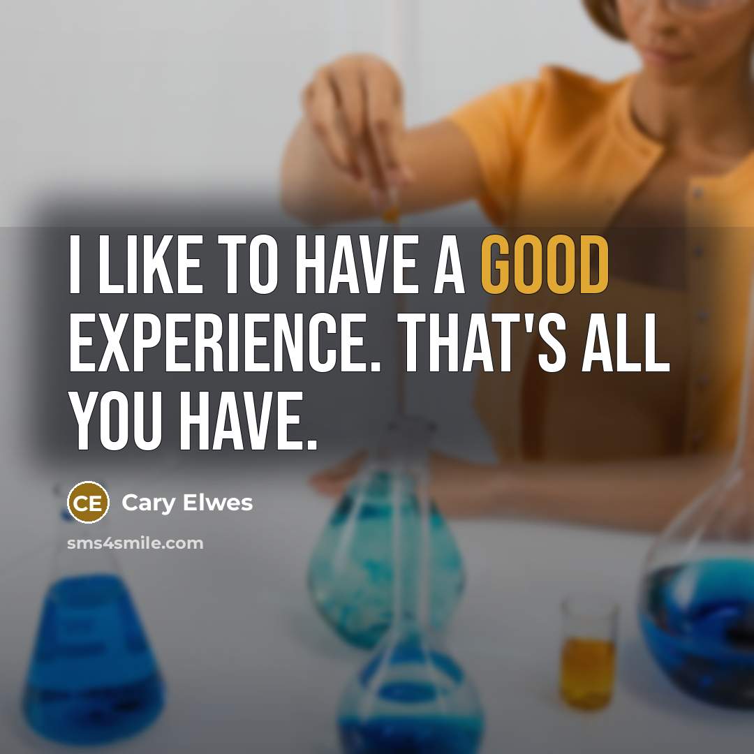 “I like to have a good experience. That's all you…” quote by Cary Elwes