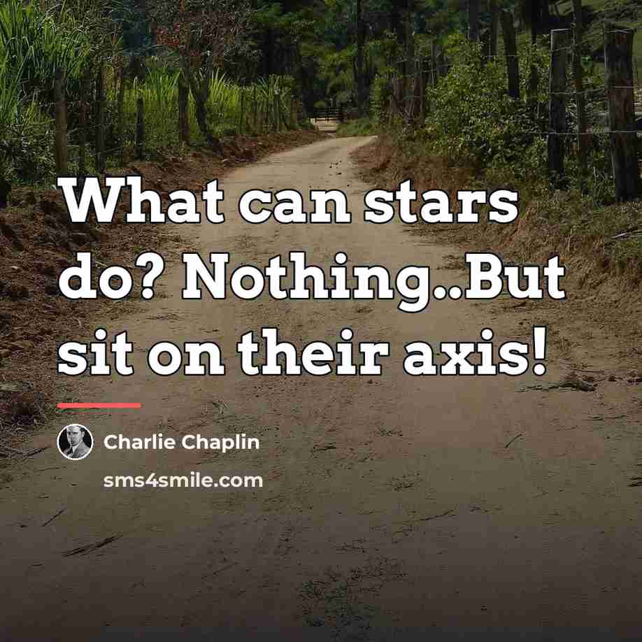 “What can stars do? Nothing..But sit on their axis!…” quote by Charlie Chaplin