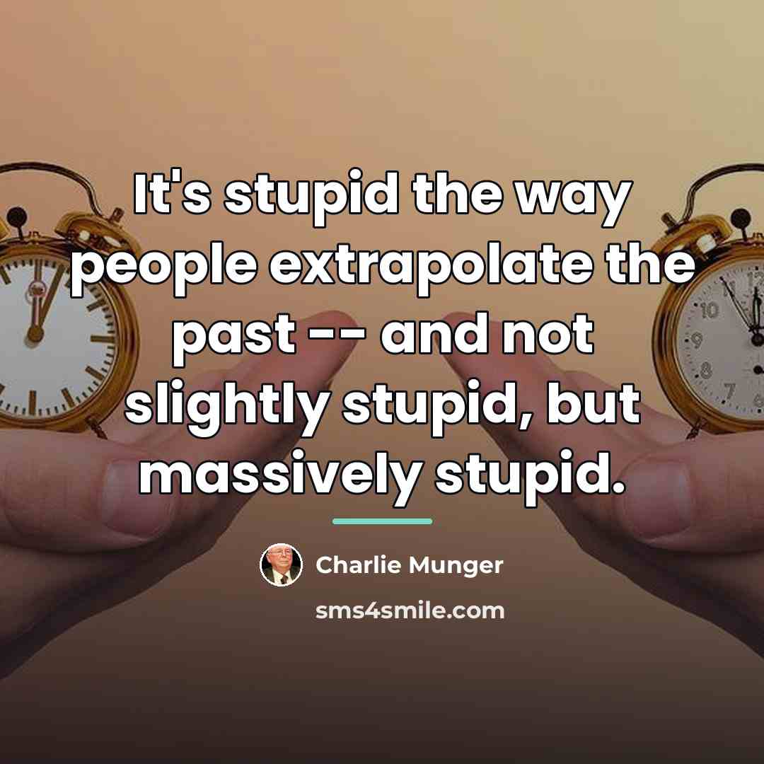 “It's stupid the way people extrapolate the past -- and…” quote by Charlie Munger