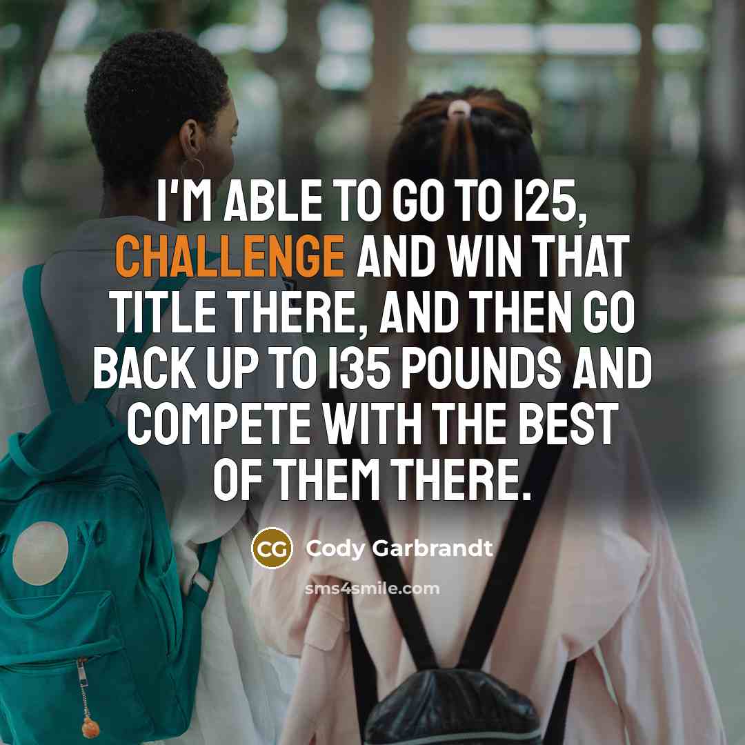 “I'm able to go to 125, challenge and win that…” quote by Cody Garbrandt
