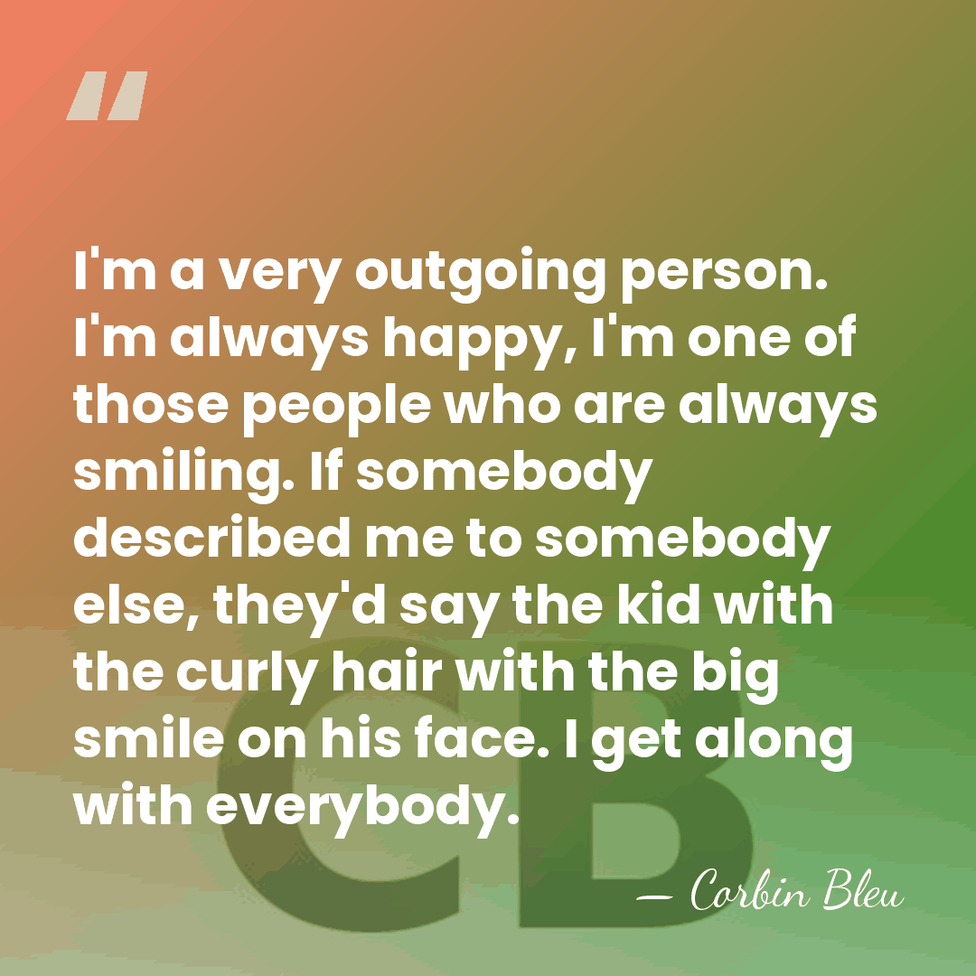 I'm a very outgoing person. I'm always happy, I'm one of those&hellip; - Corbin Bleu