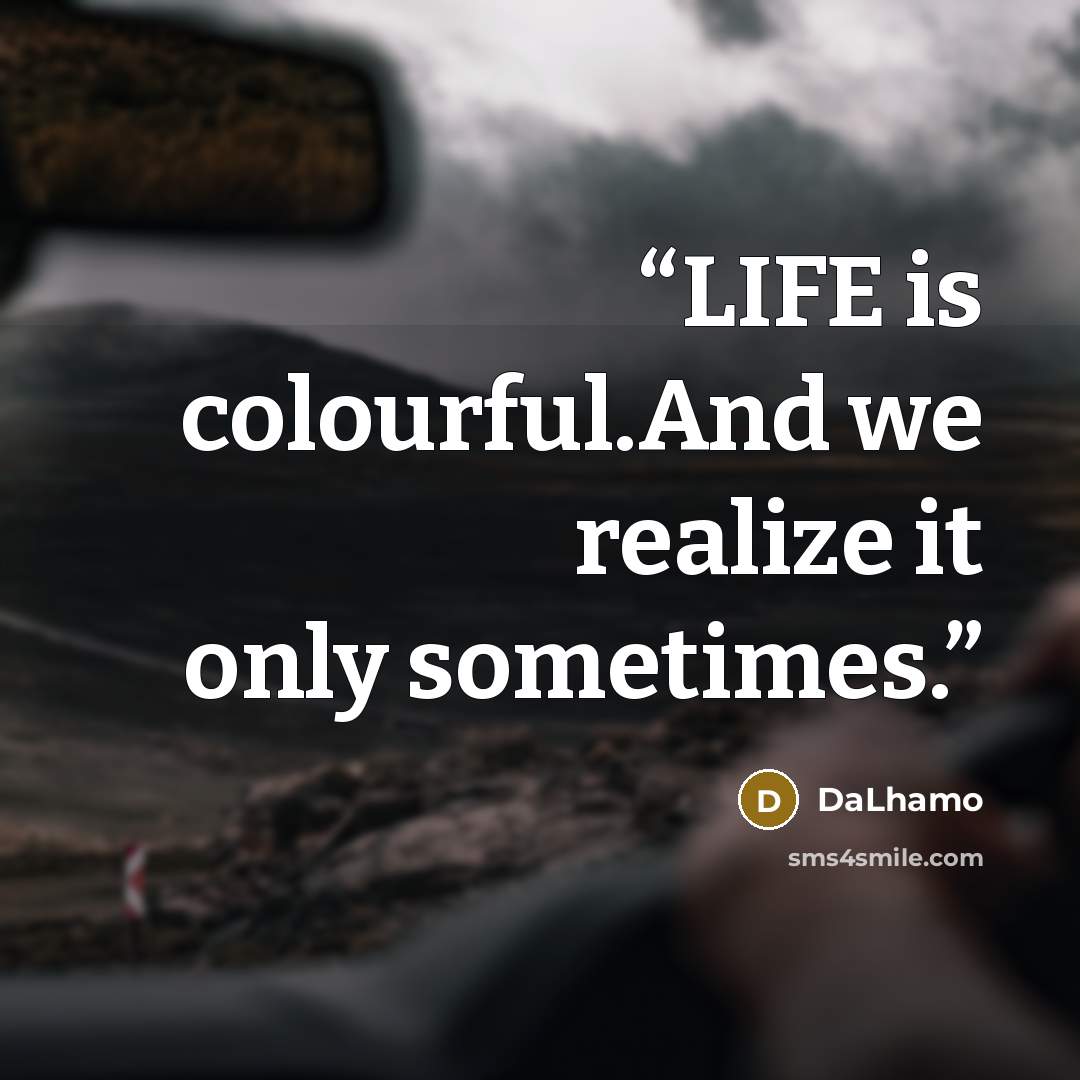 “LIFE is colourful.And we realize it only sometimes.” quote by DaLhamo