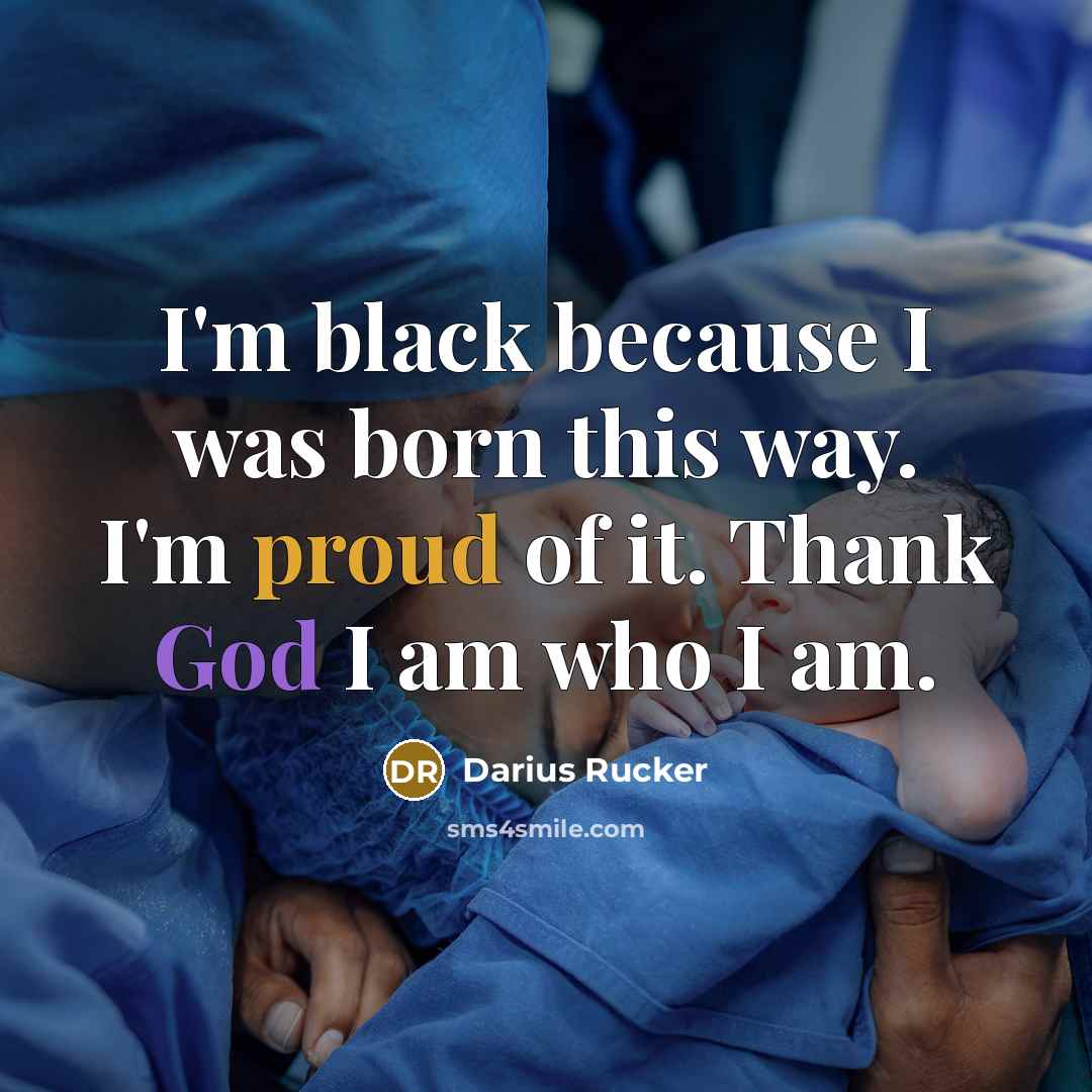 “I'm black because I was born this way. I'm proud of it. Thank God I am who I am.” quote by Darius Rucker