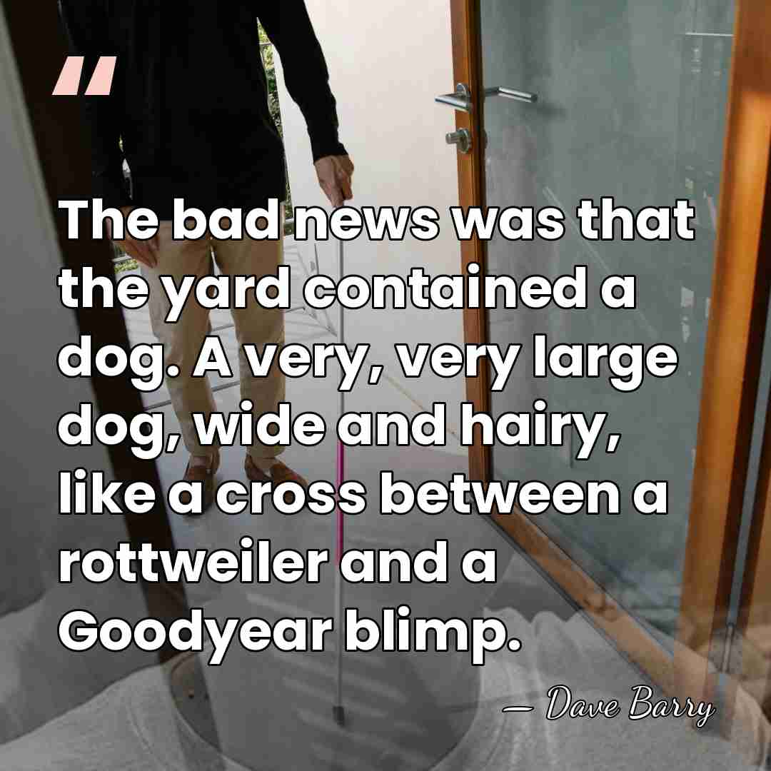 The bad news was that the yard contained a dog. A very,&hellip; - Dave Barry