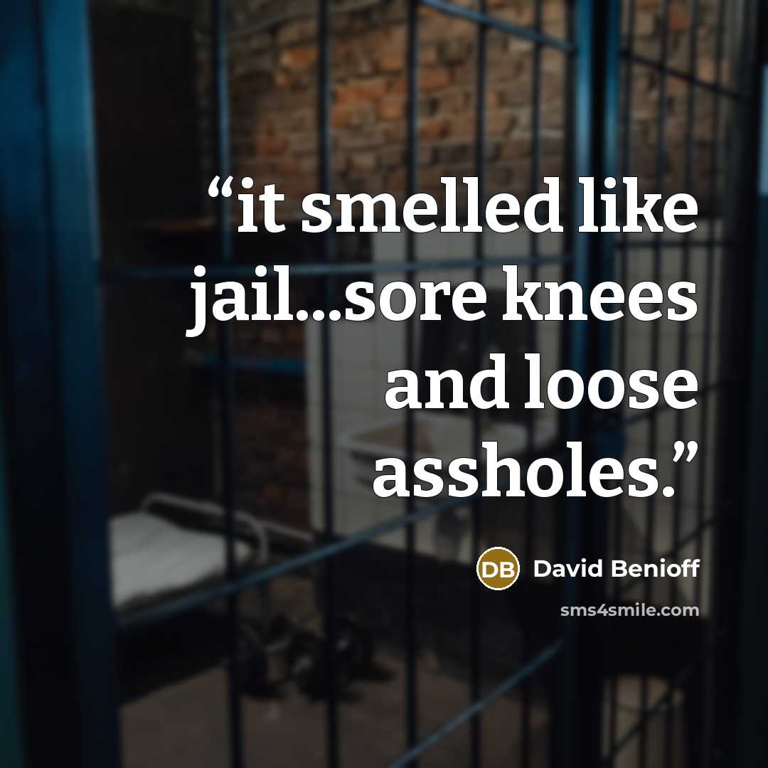 “it smelled like jail...sore knees and loose assholes.” quote by David Benioff