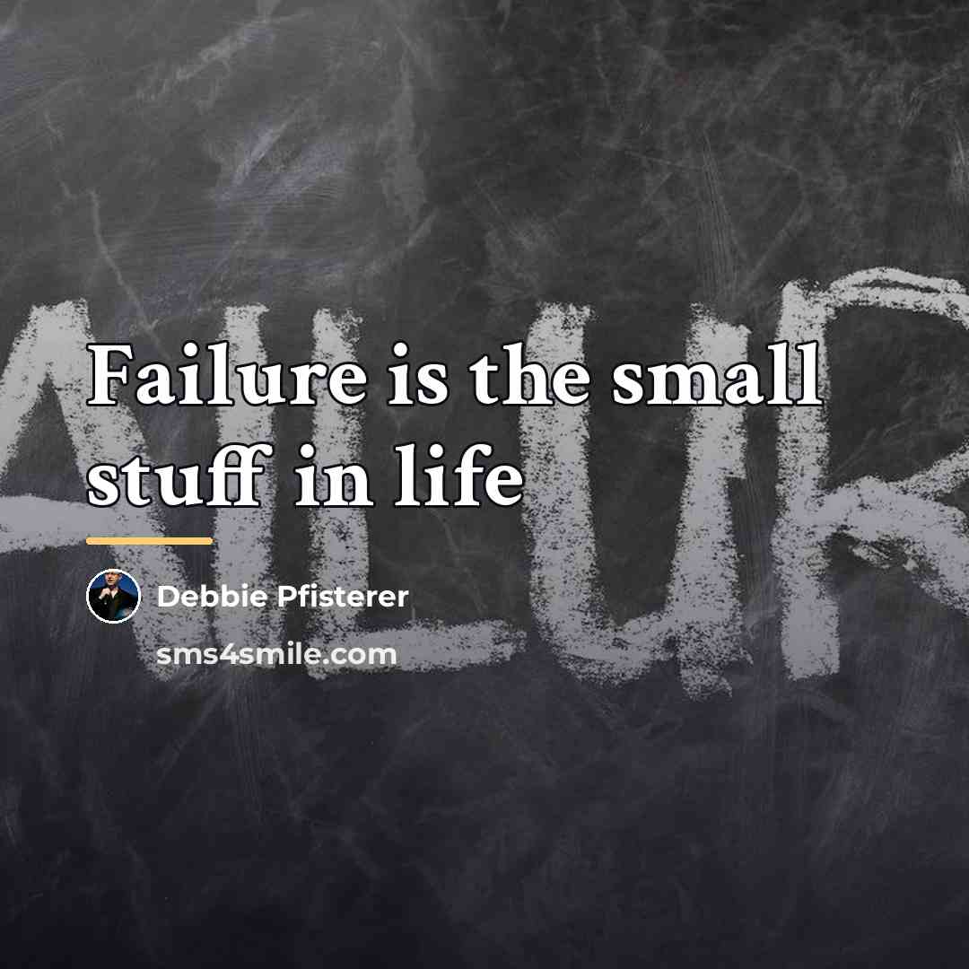 “Failure is the small stuff in life…” quote by Debbie Pfisterer