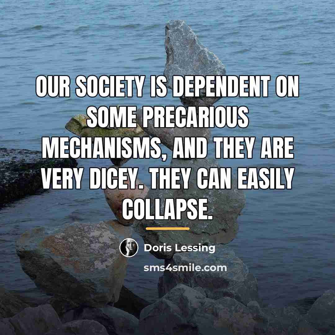 “Our society is dependent on some precarious mechanisms, and they…” quote by Doris Lessing