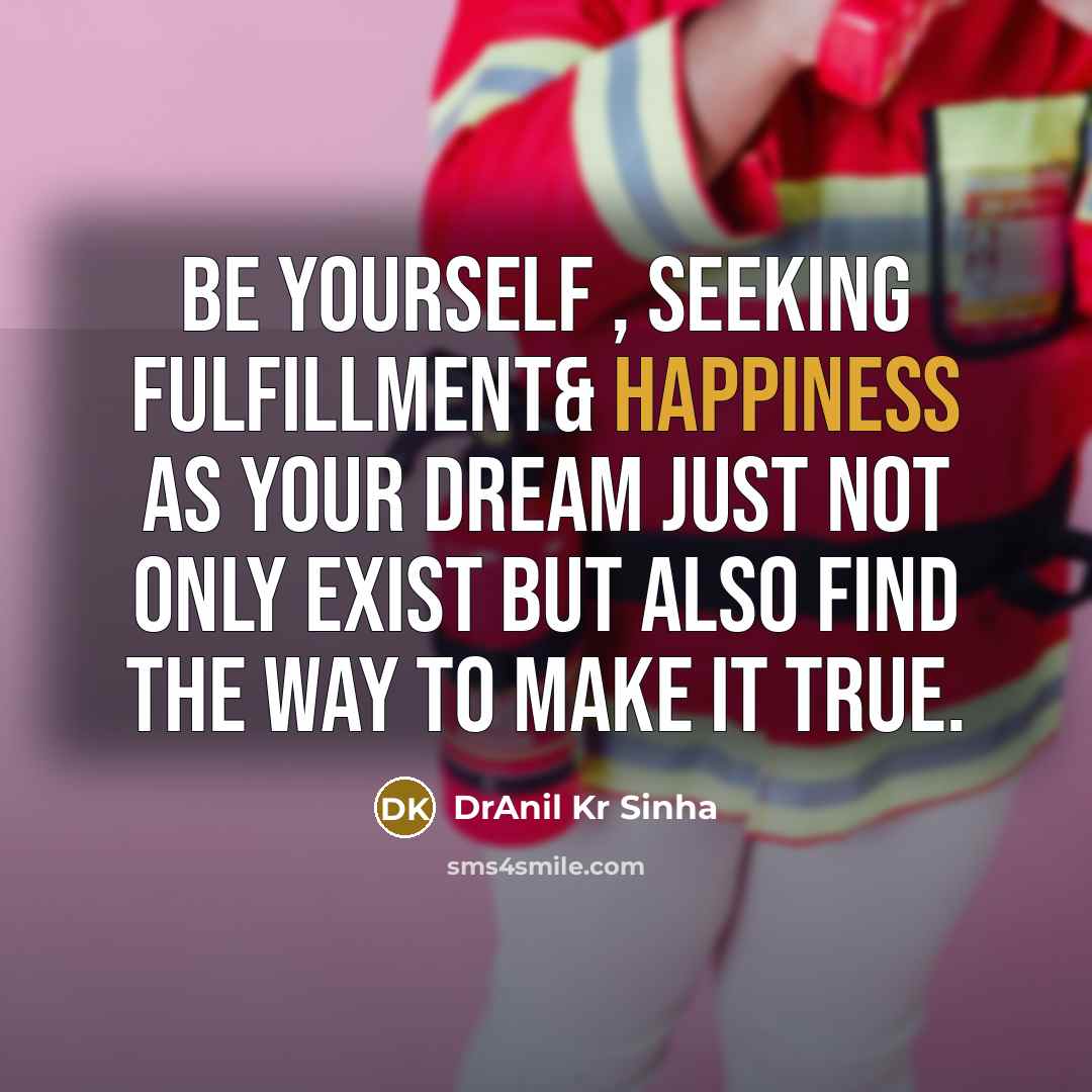 “Be yourself , seeking fulfillment& happiness as your dream just…” quote by DrAnil Kr Sinha