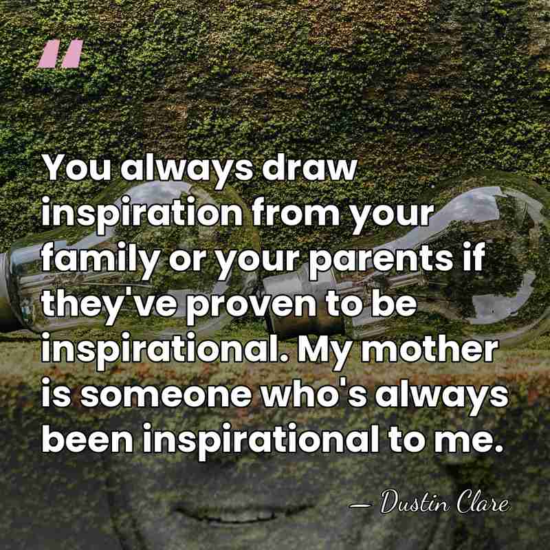 You always draw inspiration from your family or your parents if they've&hellip; - Dustin Clare