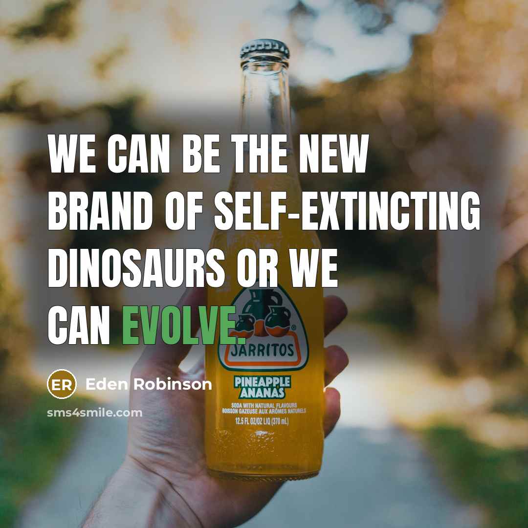 “We can be the new brand of self-extincting dinosaurs or…” quote by Eden Robinson